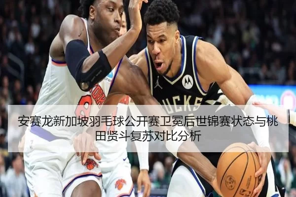 安赛龙新加坡羽毛球公开赛卫冕后世锦赛状态与桃田贤斗复苏对比分析